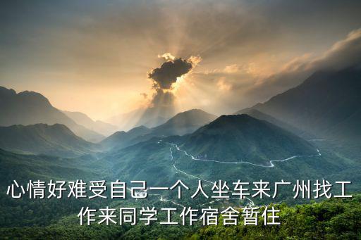 心情好難受自己一個(gè)人坐車來廣州找工作來同學(xué)工作宿舍暫住