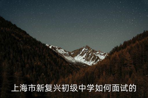 上海市新復興初級中學如何面試的