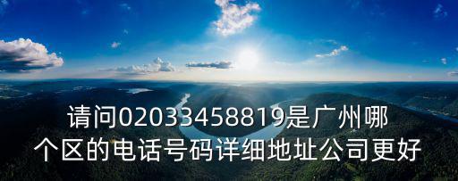 廣州市海同機電設備有限公司怎么樣，請問02033458819是廣州哪個區的電話號碼詳細地址公司更好