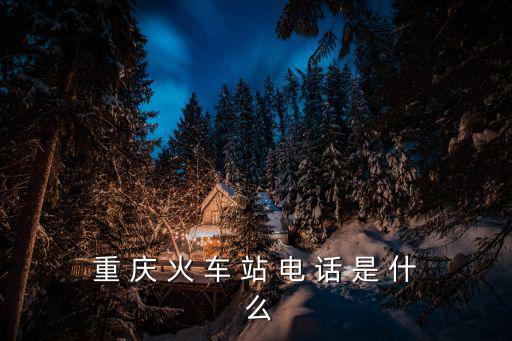 重 慶 火 車 站 電 話 是 什 么