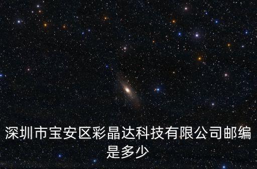 深圳市寶安區彩晶達科技有限公司郵編是多少