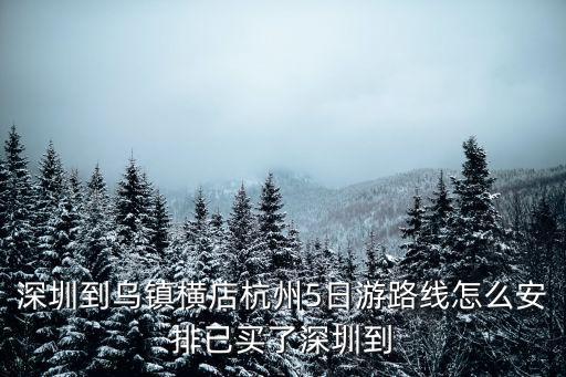 深圳到烏鎮(zhèn)橫店杭州5日游路線怎么安排已買了深圳到