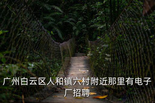 廣州白云區人和鎮六村附近那里有電子廠招聘
