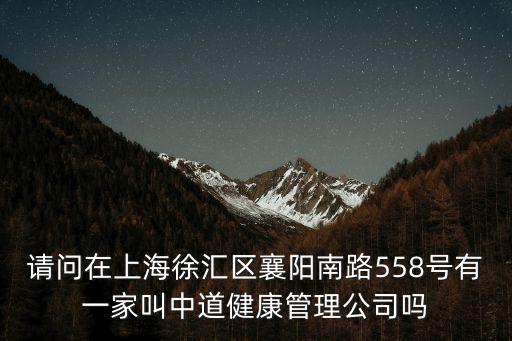 請(qǐng)問在上海徐匯區(qū)襄陽南路558號(hào)有一家叫中道健康管理公司嗎