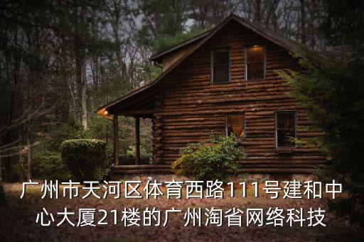 廣州市天河區(qū)體育西路111號(hào)建和中心大廈21樓的廣州淘省網(wǎng)絡(luò)科技
