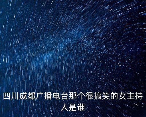 四川成都廣播電臺那個很搞笑的女主持人是誰