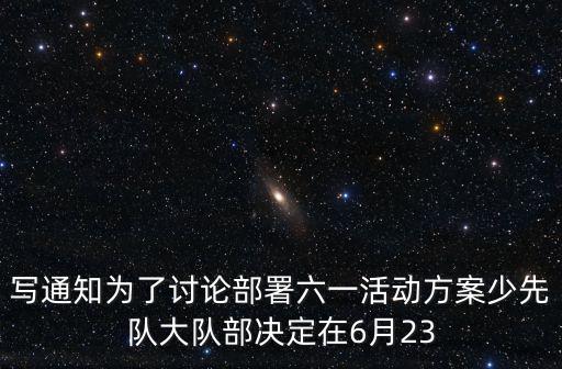 寫通知為了討論部署六一活動(dòng)方案少先隊(duì)大隊(duì)部決定在6月23