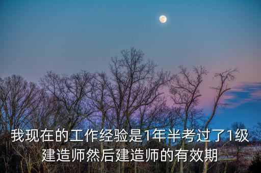 我現在的工作經驗是1年半考過了1級建造師然后建造師的有效期