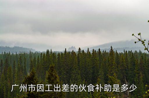 廣州市因工出差的伙食補(bǔ)助是多少