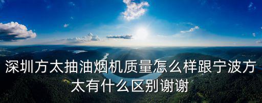 深圳方太抽油煙機質量怎么樣跟寧波方太有什么區別謝謝