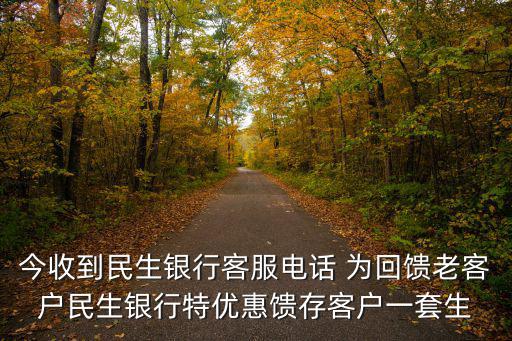 今收到民生銀行客服電話 為回饋老客戶民生銀行特優惠饋存客戶一套生