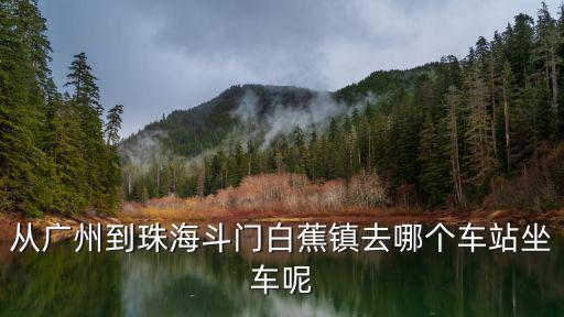 從廣州到珠海斗門白蕉鎮(zhèn)去哪個(gè)車站坐車呢