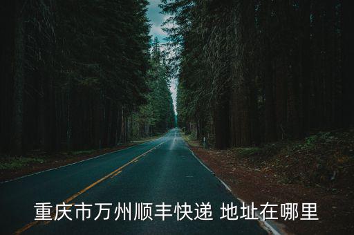 重慶市萬州順豐快遞 地址在哪里