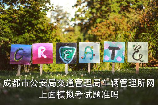 成都市公安局交通管理局車(chē)輛管理所網(wǎng)上面模擬考試題準(zhǔn)嗎