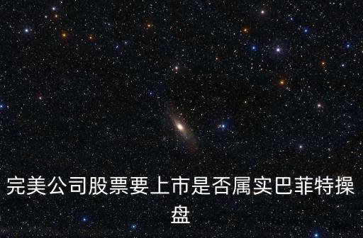 完美公司股票要上市是否屬實巴菲特操盤