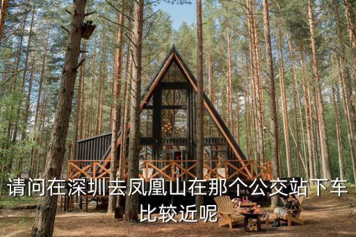 請問在深圳去鳳凰山在那個公交站下車比較近呢