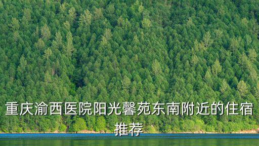 重慶渝西醫(yī)院陽光馨苑東南附近的住宿推薦
