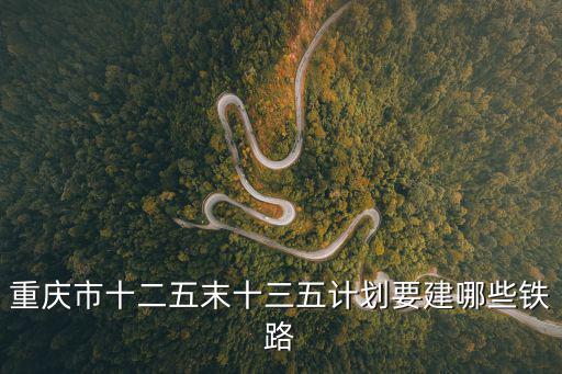 重慶市十二五末十三五計劃要建哪些鐵路