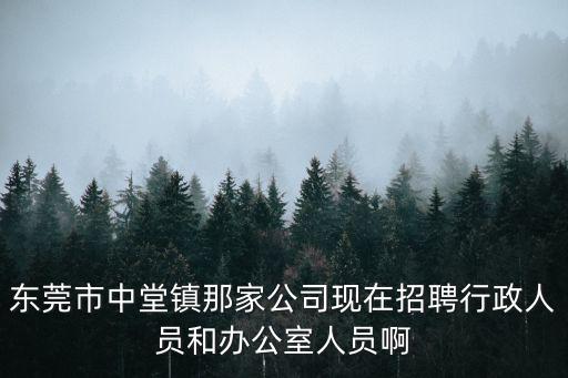 東莞市中堂鎮(zhèn)那家公司現(xiàn)在招聘行政人員和辦公室人員啊