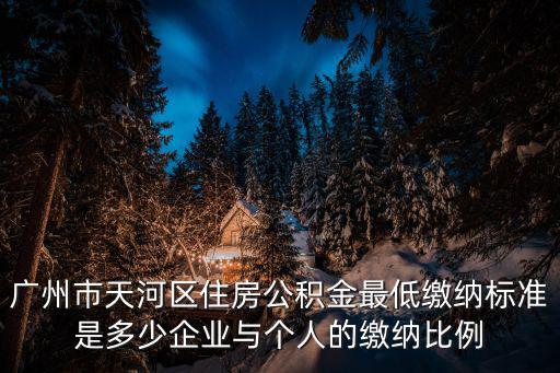 廣州市天河區(qū)住房公積金最低繳納標(biāo)準(zhǔn)是多少企業(yè)與個(gè)人的繳納比例