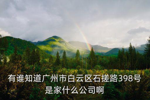 有誰知道廣州市白云區(qū)石搓路398號是家什么公司啊