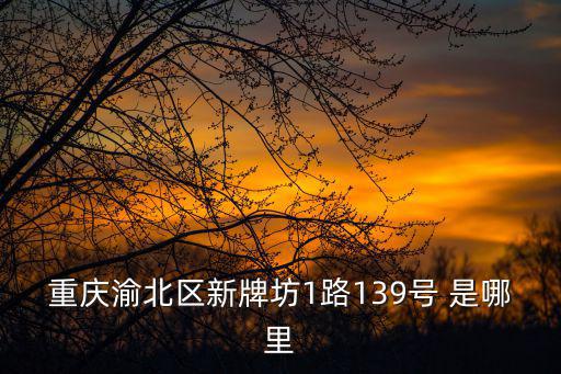 重慶渝北區(qū)新牌坊1路139號(hào) 是哪里