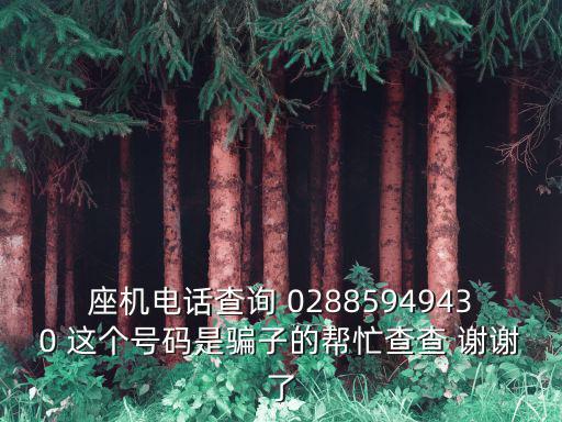 座機(jī)電話查詢 02885949430 這個(gè)號(hào)碼是騙子的幫忙查查 謝謝了