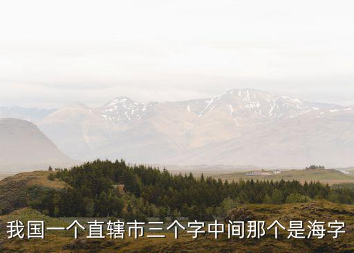 我國一個直轄市三個字中間那個是海字
