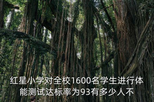 紅星小學對全校1600名學生進行體能測試達標率為93有多少人不