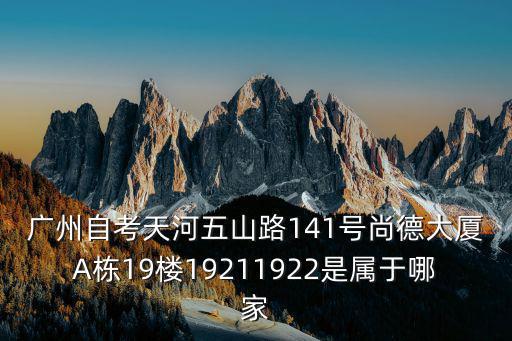 廣州自考天河五山路141號尚德大廈A棟19樓19211922是屬于哪家