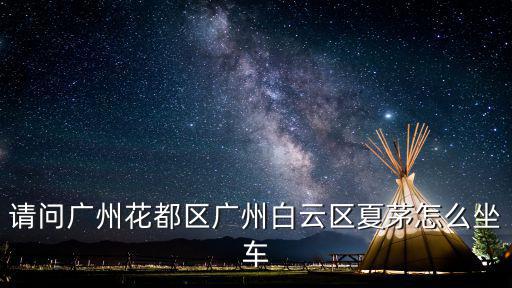 請問廣州花都區廣州白云區夏茅怎么坐車