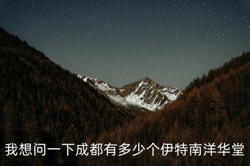 成都市南洋小區，我想問一下成都有多少個伊特南洋華堂
