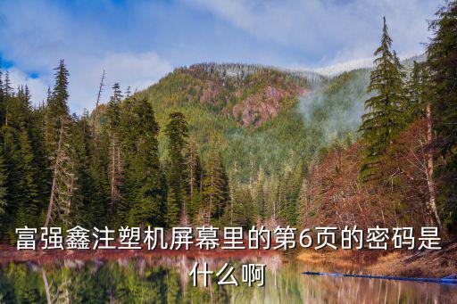 富強(qiáng)鑫注塑機(jī)屏幕里的第6頁的密碼是什么啊