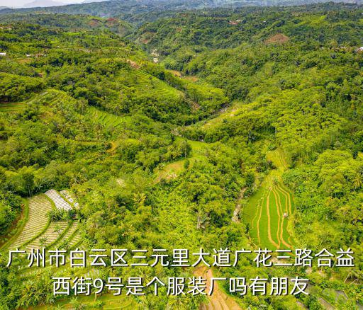 廣州市白云區(qū)三元里大道廣花三路合益西街9號(hào)是個(gè)服裝廠嗎有朋友