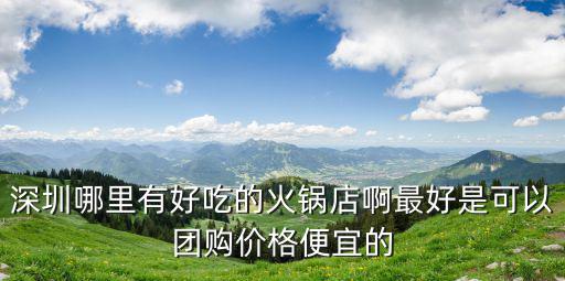 深圳九宮格火鍋團購，想下星期去吃火鍋深圳哪個團購網信息全呢
