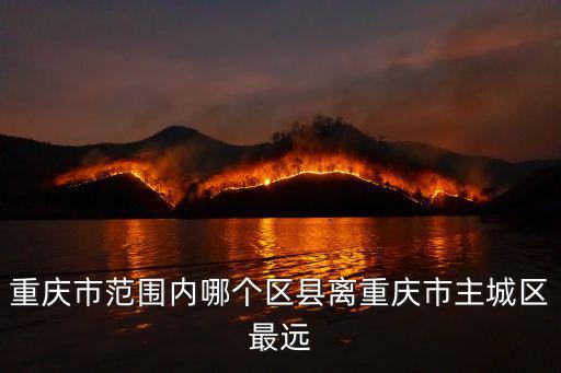 重慶市范圍內哪個區縣離重慶市主城區最遠