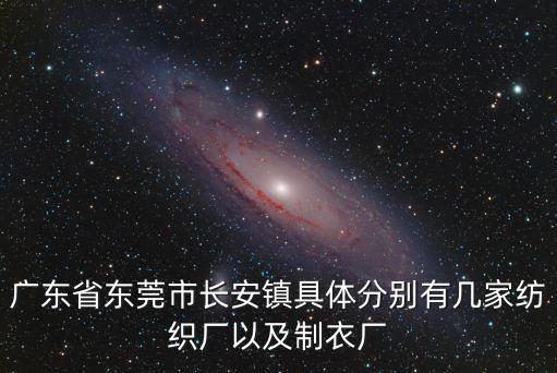 廣東省東莞市長安鎮具體分別有幾家紡織廠以及制衣廠