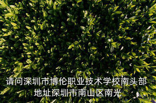 請問深圳市博倫職業技術學校南頭部 地址深圳市南山區南光