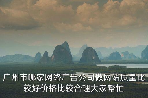 廣州市哪家網絡廣告公司做網站質量比較好價格比較合理大家幫忙