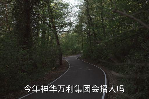 今年神華萬利集團會招人嗎