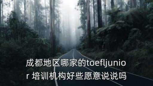 成都地區哪家的toefljunior 培訓機構好些愿意說說嗎