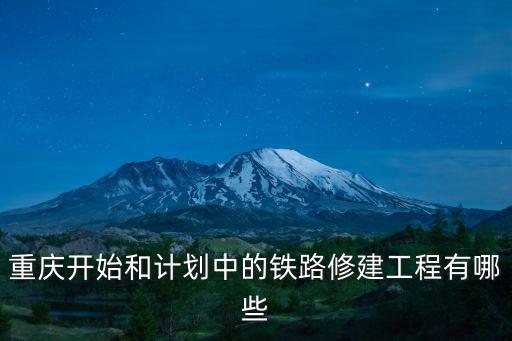 重慶開始和計劃中的鐵路修建工程有哪些