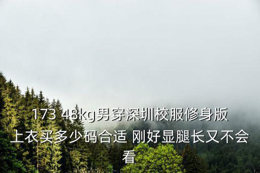 173 48kg男穿深圳校服修身版上衣買多少碼合適 剛好顯腿長(zhǎng)又不會(huì)看