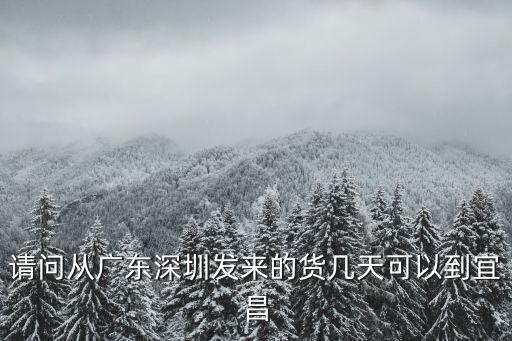 請問從廣東深圳發來的貨幾天可以到宜昌