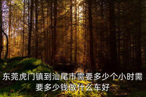 東莞虎門鎮(zhèn)到汕尾市需要多少個(gè)小時(shí)需要多少錢做什么車好