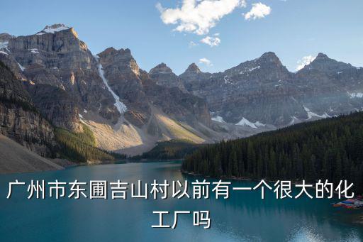 廣州市東圃吉山村以前有一個(gè)很大的化工廠嗎