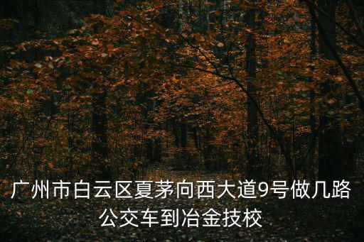廣州市白云區夏茅向西大道9號做幾路公交車到冶金技校