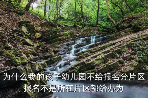 為什么我的孩子幼兒園不給報名分片區報名不是所在片區都給辦為