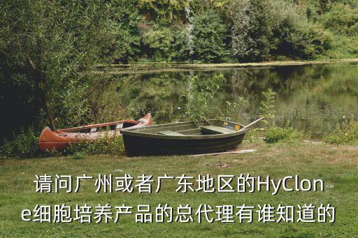 請(qǐng)問廣州或者廣東地區(qū)的HyClone細(xì)胞培養(yǎng)產(chǎn)品的總代理有誰知道的