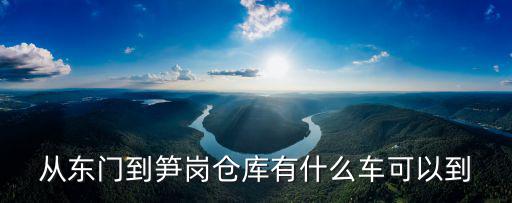 從東門到筍崗倉庫有什么車可以到